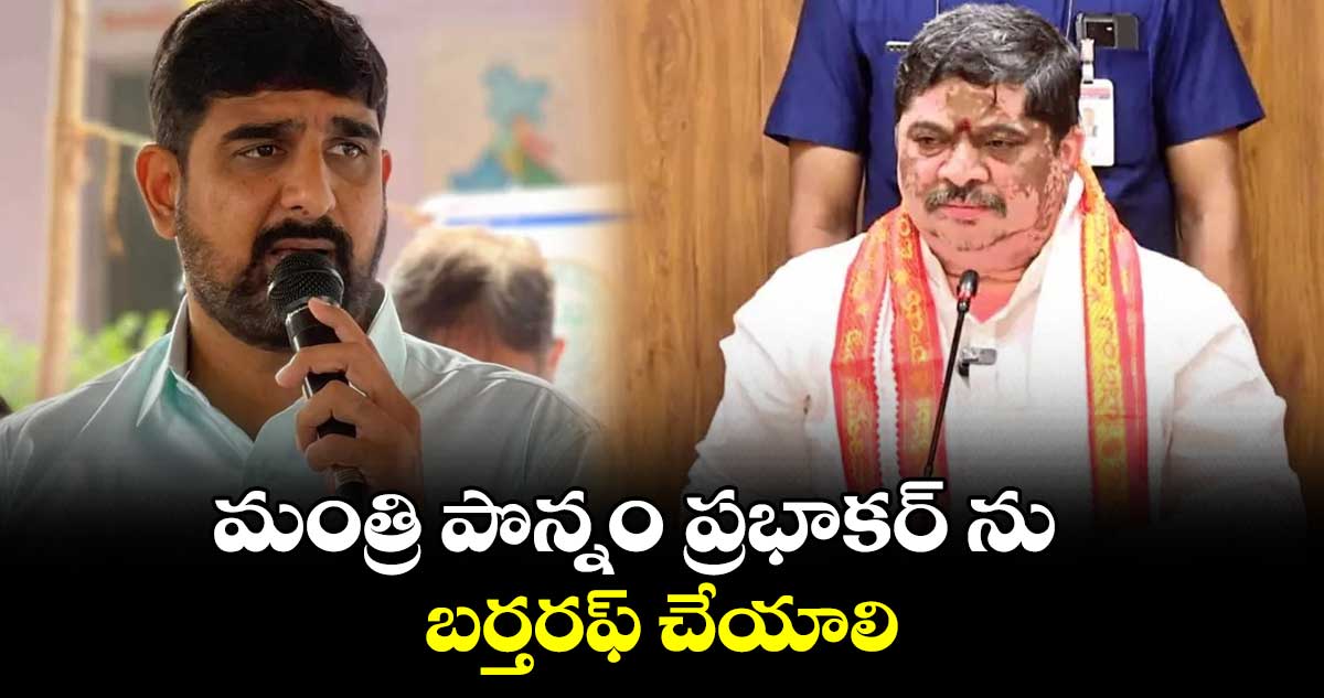 మంత్రి పొన్నం ప్రభాకర్ ను బర్తరఫ్ చేయాలి: పాడి కౌశిక్ రెడ్డి