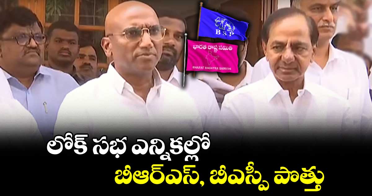 లోక్ సభ ఎన్నికల్లో  బీఆర్ఎస్, బీఎస్పీ పొత్తు 