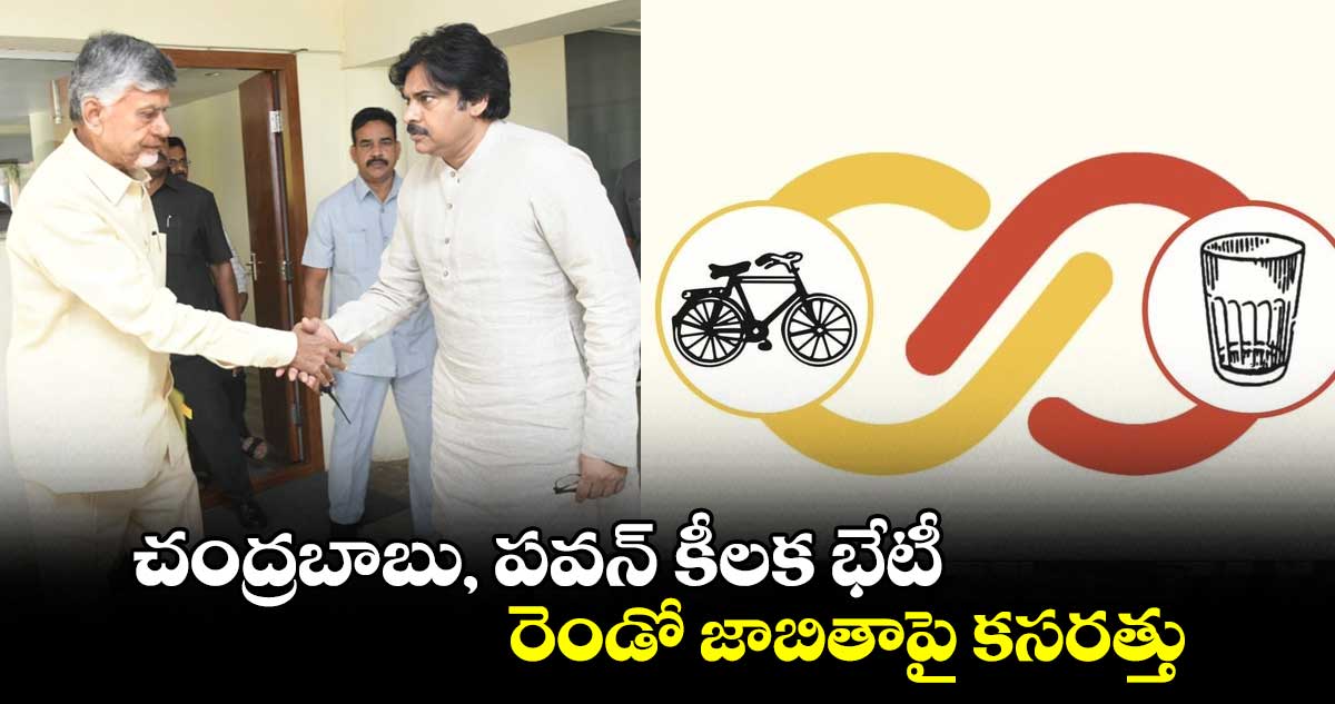 చంద్రబాబు, పవన్ కీలక భేటీ... రెండో జాబితాపై కసరత్తు..!