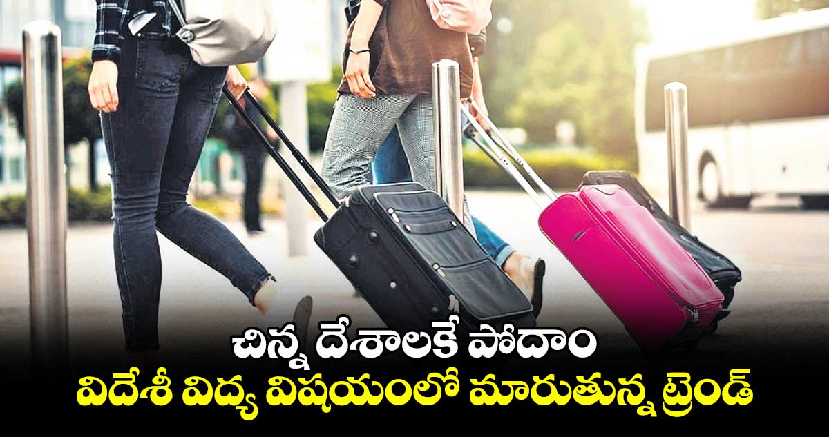 చిన్న దేశాలకే పోదాం.. విదేశీ విద్య విషయంలో మారుతున్న ట్రెండ్