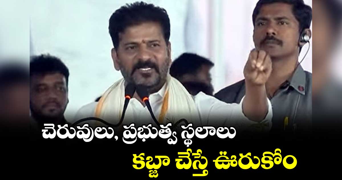 చెరువులు, ప్రభుత్వ స్థలాల కబ్జా చేస్తే ఊరుకోం: రేవంత్ రెడ్డి