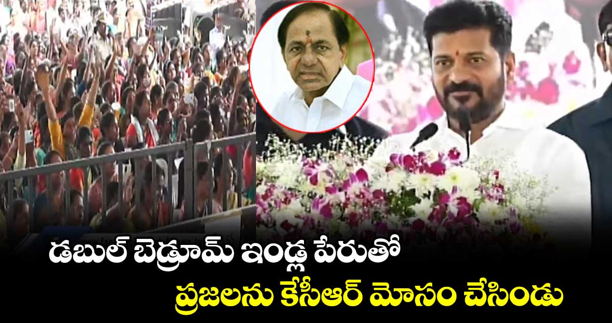  డబుల్ బెడ్రూమ్ ఇండ్ల పేరుతో ప్రజలను కేసీఆర్ మోసం చేసిండు : సీఎం రేవంత్ రెడ్డి