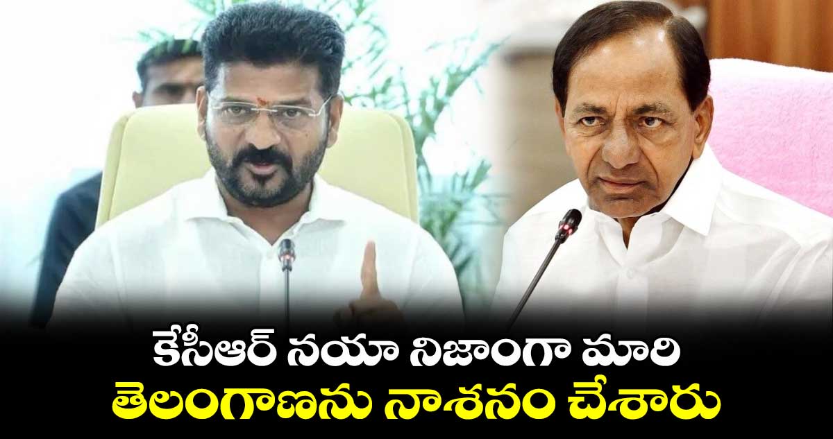 కేసీఆర్ నయా నిజాంగా మారి తెలంగాణను నాశనం చేశారు: సీఎం రేవంత్
