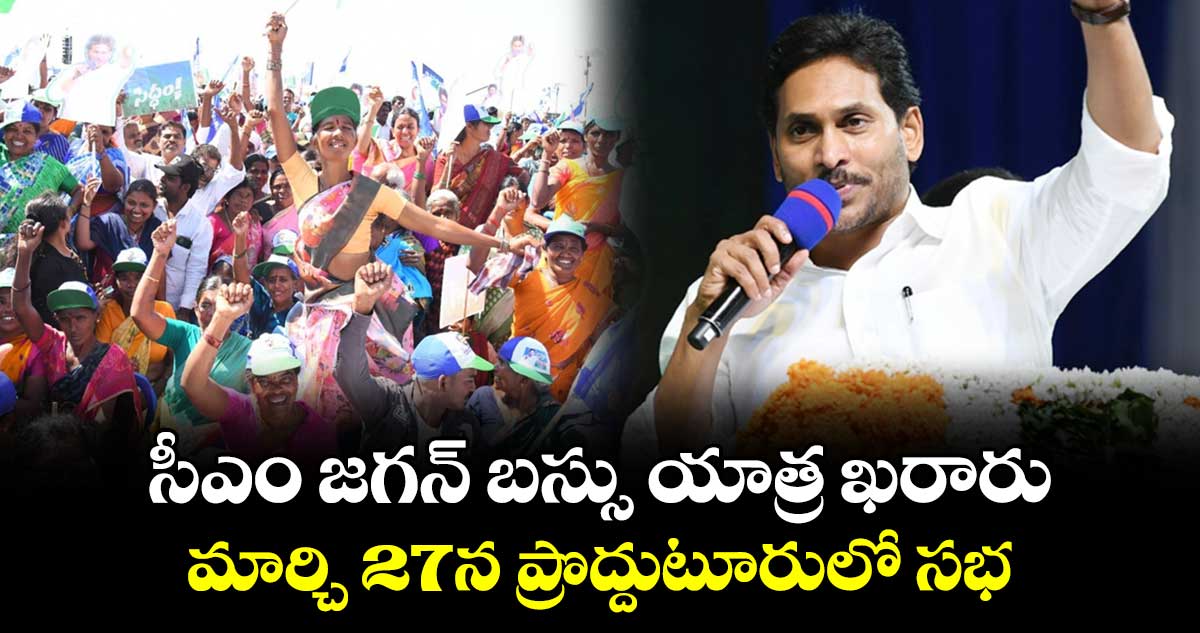 సీఎం జగన్‌ బస్సు యాత్ర ఖరారు ..  మార్చి 27న ప్రొద్దుటూరులో సభ 