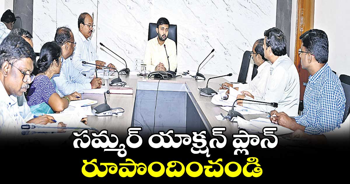 సమ్మర్​ యాక్షన్​ ప్లాన్​ రూపొందించండి : అద్వైత్ కుమార్ సింగ్