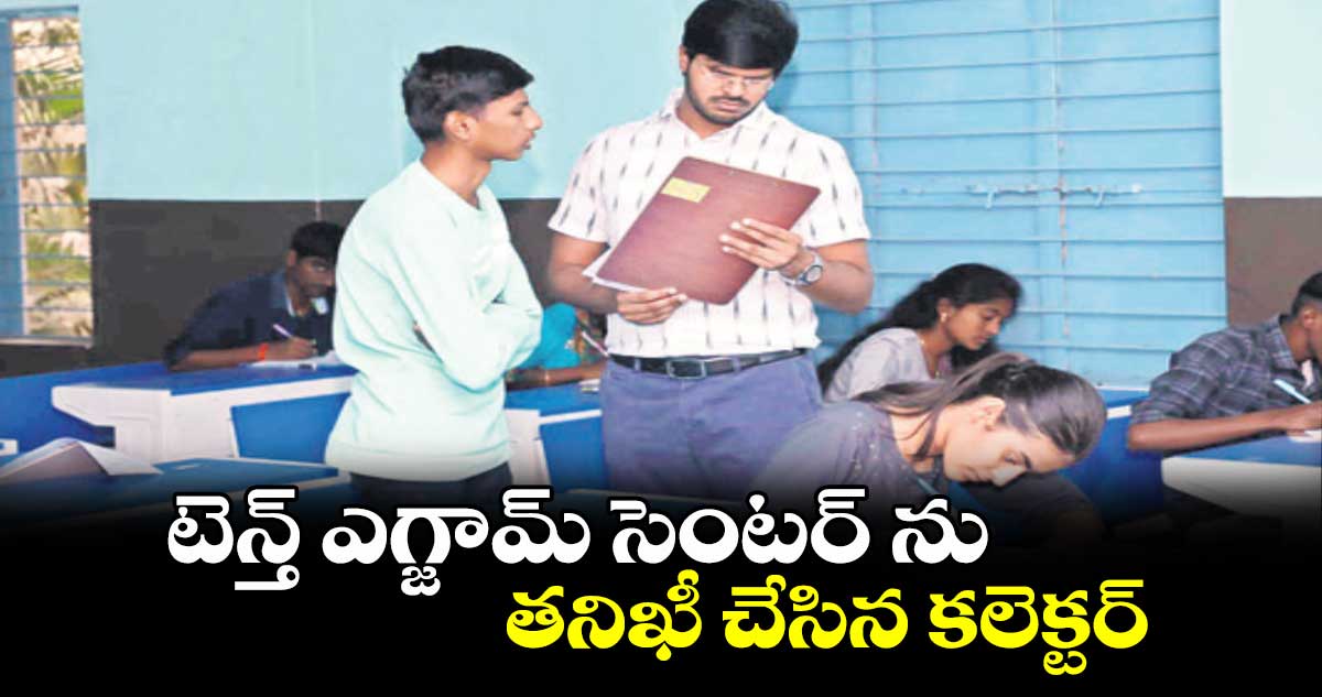 టెన్త్ ఎగ్జామ్ సెంటర్ ను తనిఖీ చేసిన కలెక్టర్ 