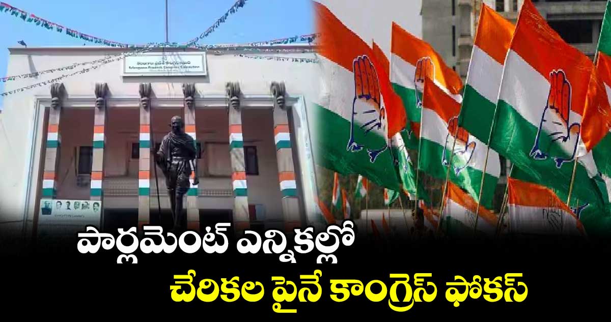 పార్లమెంట్ ఎన్నికల్లో చేరికల పైనే కాంగ్రెస్ ఫోకస్