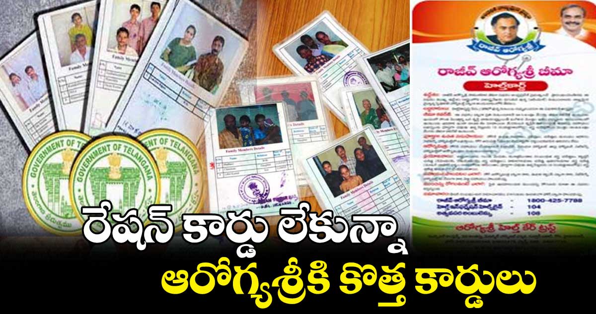 రేషన్ కార్డు లేకున్నా ఆరోగ్యశ్రీకి కొత్త కార్డులు