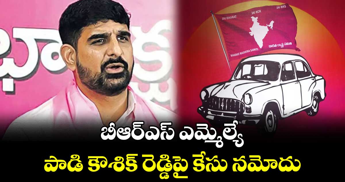 బీఆర్ఎస్ ఎమ్మెల్యే పాడి కౌశిక్ రెడ్డిపై కేసు నమోదు