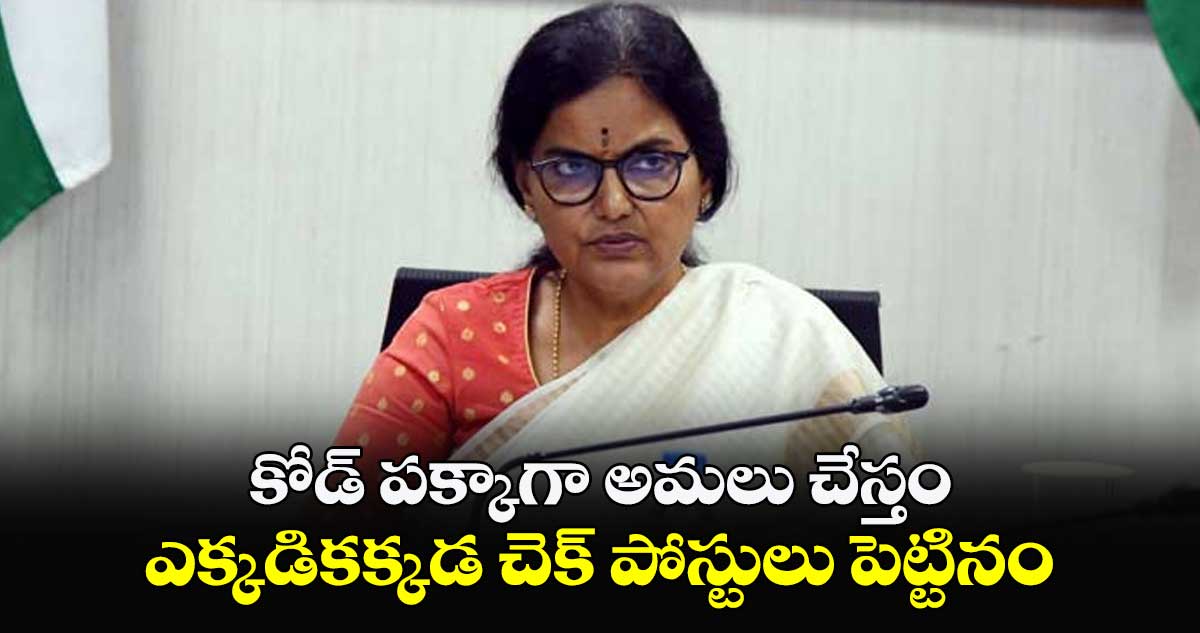 కోడ్ పక్కాగా అమలు చేస్తం: సీఎస్ శాంతి కుమారి