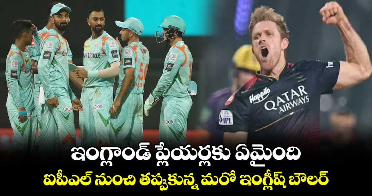 IPL 2024: ఇంగ్లాండ్ ప్లేయర్లకు ఏమైంది.. ఐపీఎల్ నుంచి తప్పుకున్న మరో ఇంగ్లీష్ బౌలర్