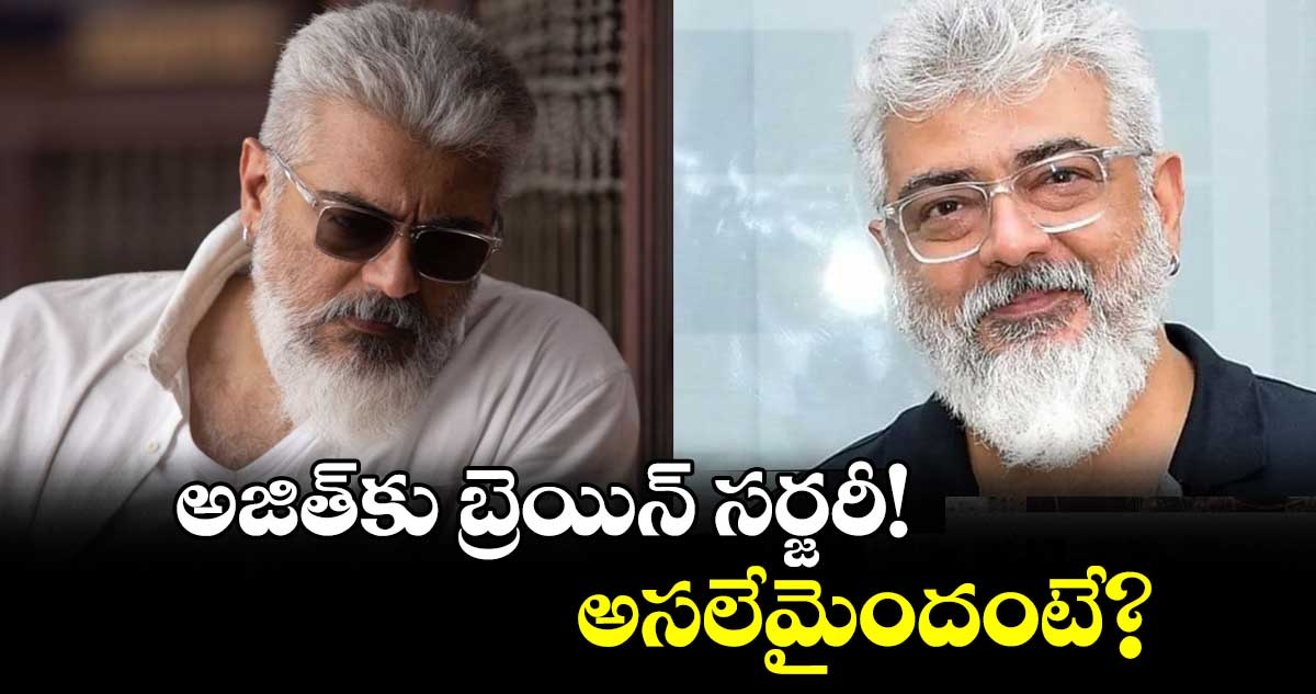 Ajith Kumar: అజిత్⁬కు బ్రెయిన్ సర్జరీ!..అసలేమైందంటే?