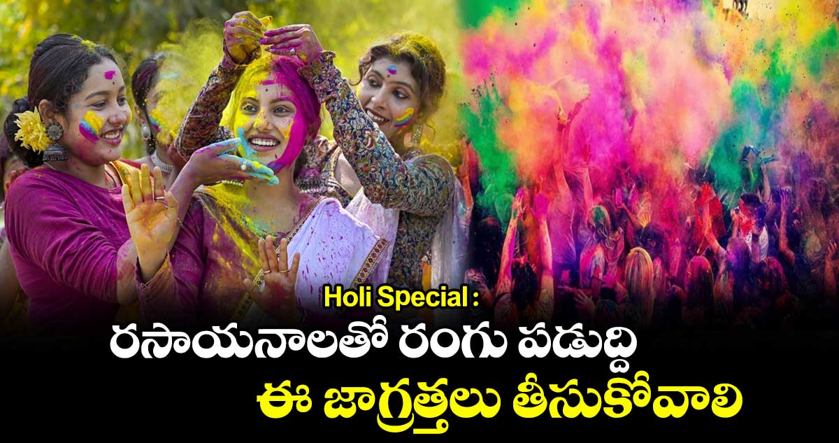 Holi Special : రసాయనాలతో రంగు పడుద్ది.. ఈ జాగ్రత్తలు తీసుకోవాలి..