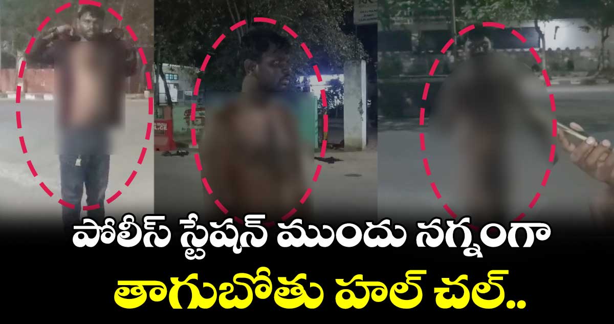 పోలీస్ స్టేషన్ ముందు నగ్నంగా... తాగుబోతు హల్ చల్..