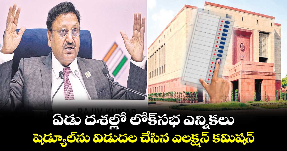ఏడు దశల్లో లోక్సభ ఎన్నికలు ..షెడ్యూల్ను విడుదల చేసిన ఎలక్షన్ కమిషన్