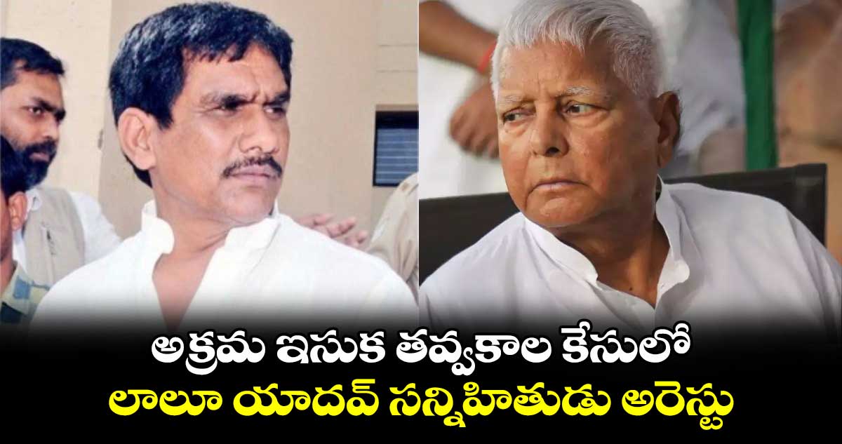 అక్రమ ఇసుక తవ్వకాల కేసులో లాలూ యాదవ్ సన్నిహితుడు అరెస్టు