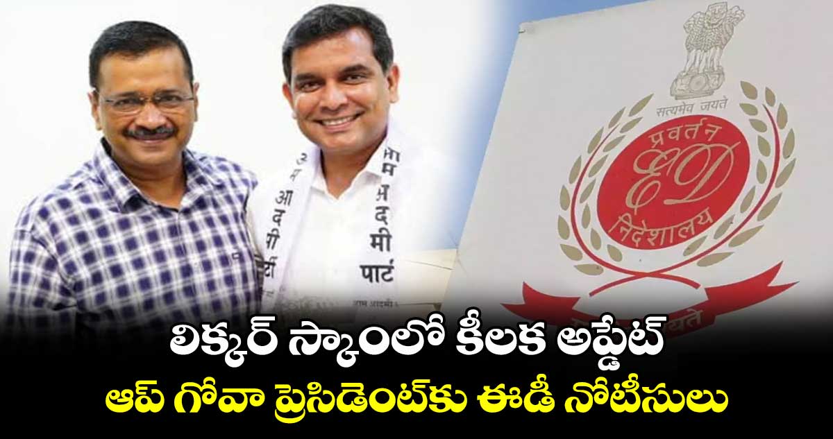 లిక్కర్ స్కాంలో కీలక అప్డేట్..ఆప్ గోవా ప్రెసిడెంట్⁬కు ఈడీ నోటీసులు  