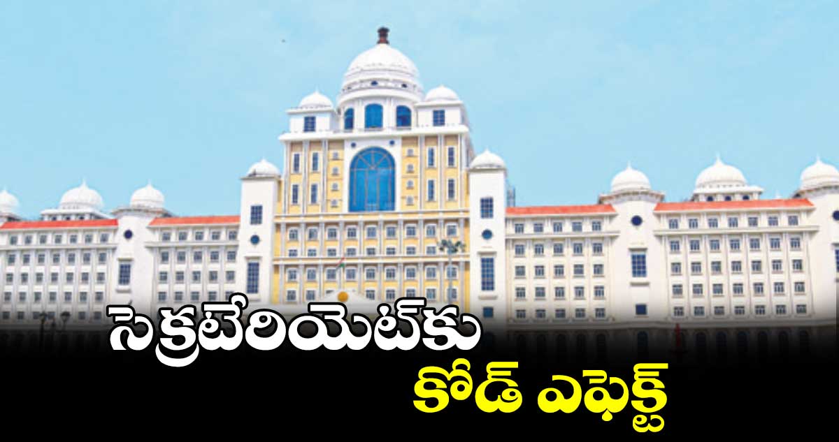 సెక్రటేరియెట్​కు కోడ్ ఎఫెక్ట్