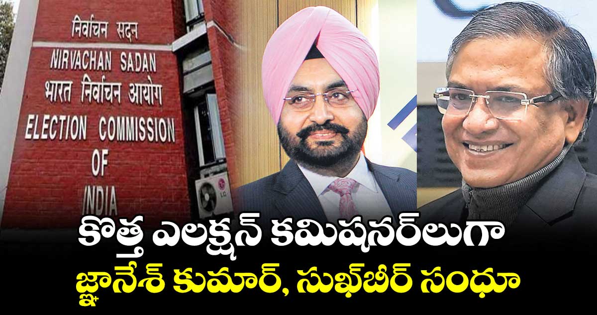 కొత్త ఎలక్షన్ కమిషనర్లుగా .. జ్ఞానేశ్ కుమార్, సుఖ్బీర్ సంధూ