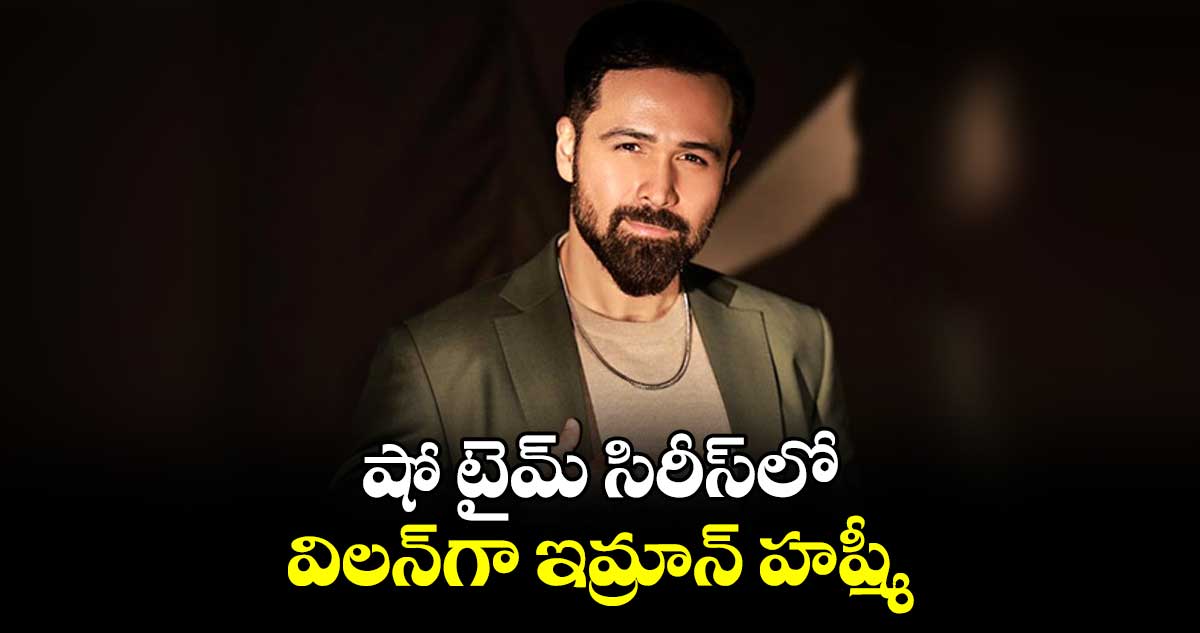 షో టైమ్‌‌‌‌ సిరీస్‌‌‌‌లో విలన్‌‌‌‌గా ఇమ్రాన్ హష్మీ