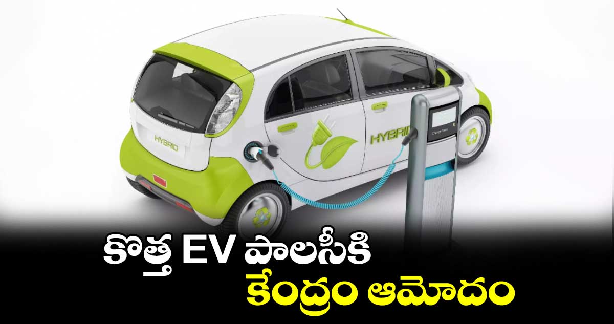 New EV Policy: కొత్త  EV పాలసీకి కేంద్రం ఆమోదం 