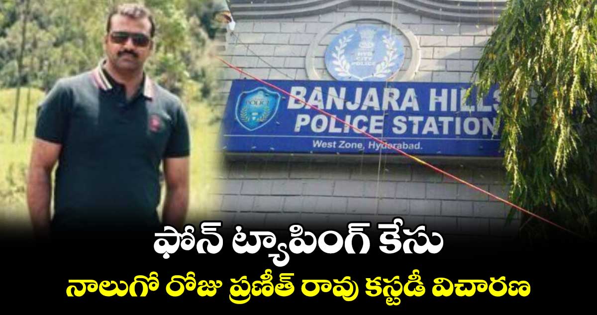 ఫోన్ ట్యాపింగ్ కేసు..   నాలుగో రోజు ప్రణీత్ రావు కస్టడీ విచారణ