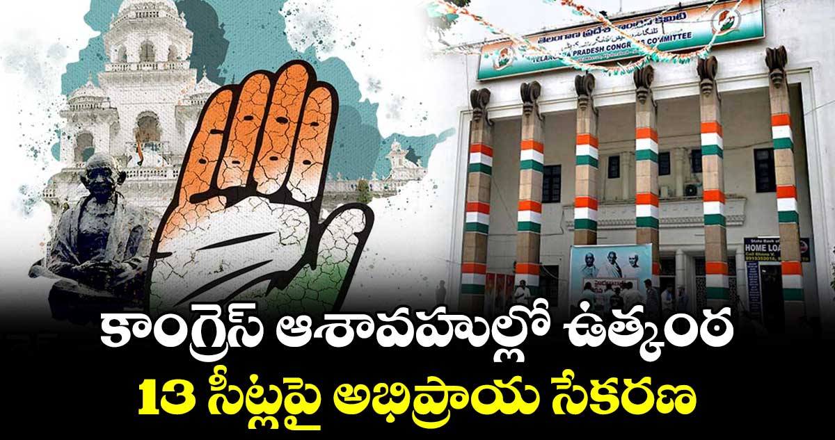 కాంగ్రెస్ ఆశావహుల్లో ఉత్కంఠ .. 13 సీట్లపై అభిప్రాయ సేకరణ
