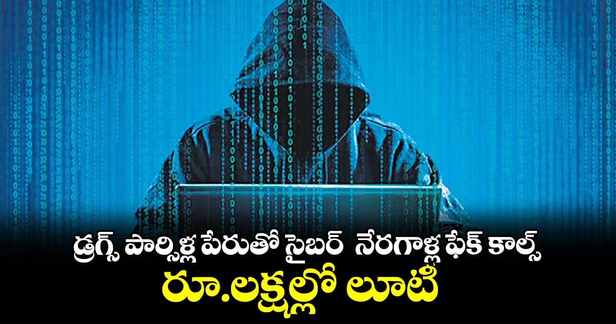 డ్రగ్స్ పార్సిళ్ల పేరుతో సైబర్  నేరగాళ్ల ఫేక్ కాల్స్‌‌.. రూ.లక్షల్లో లూటీ