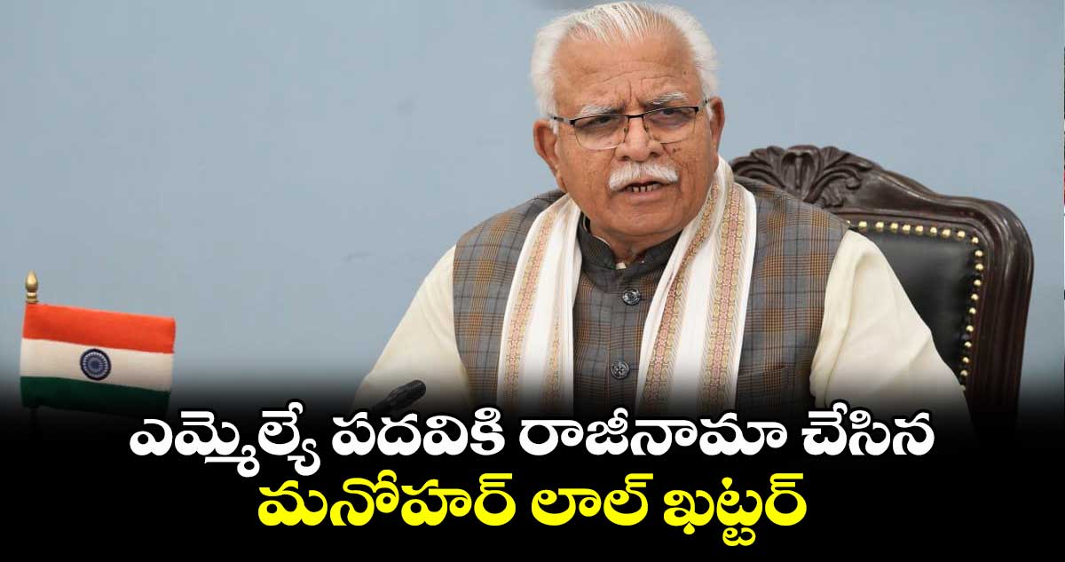 ఎమ్మెల్యే పదవికి రాజీనామా చేసిన మనోహర్ లాల్ ఖట్టర్