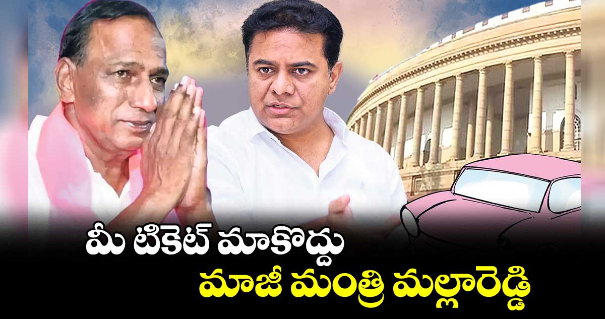 మీ టికెట్ మాకొద్దు: మాజీ మంత్రి మల్లారెడ్డి 