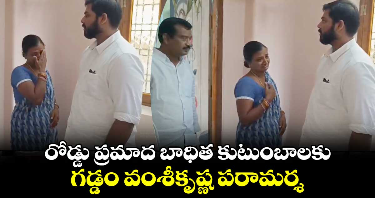 రోడ్డు ప్రమాద బాధిత కుటుంబాలకు వంశీకృష్ణ పరామర్శ