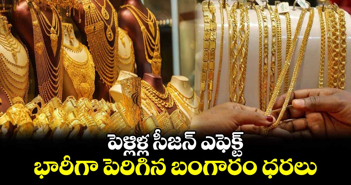 పెళ్లిళ్ల సీజన్ ఎఫెక్ట్.. భారీగా పెరిగిన బంగారం ధరలు