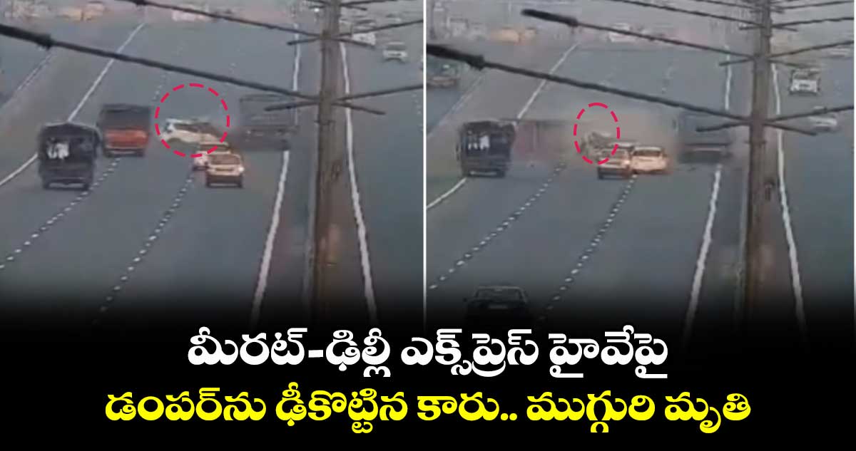  మీరట్-ఢిల్లీ ఎక్స్⁬ప్రెస్ హైవేపై డంపర్⁬ను ఢీకొట్టిన కారు..ముగ్గురి మృతి