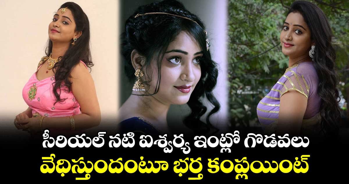 సీరియల్ నటి ఐశ్వర్య ఇంట్లో గొడవలు.. వేధిస్తుందంటూ భర్త కంప్లయింట్