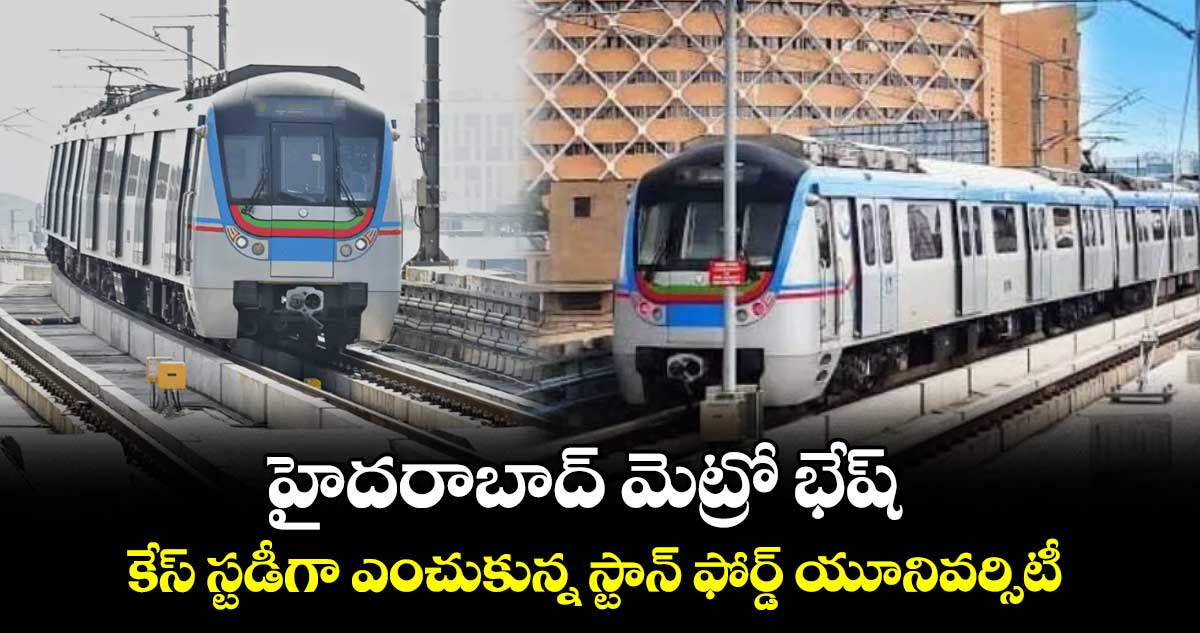 హైదరాబాద్ మెట్రో భేష్: 	కేస్ స్టడీగా ఎంచుకున్న స్టాన్ ఫోర్డ్ యూనివర్సిటీ