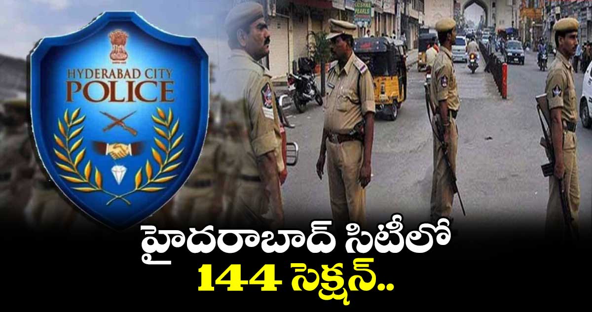 హైదరాబాద్ సిటీలో 144 సెక్షన్..