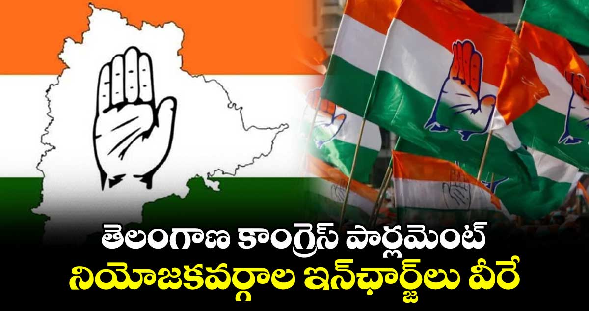 తెలంగాణ కాంగ్రెస్ పార్లమెంట్ నియోజకవర్గాల ఇన్ఛార్జ్లు వీరే