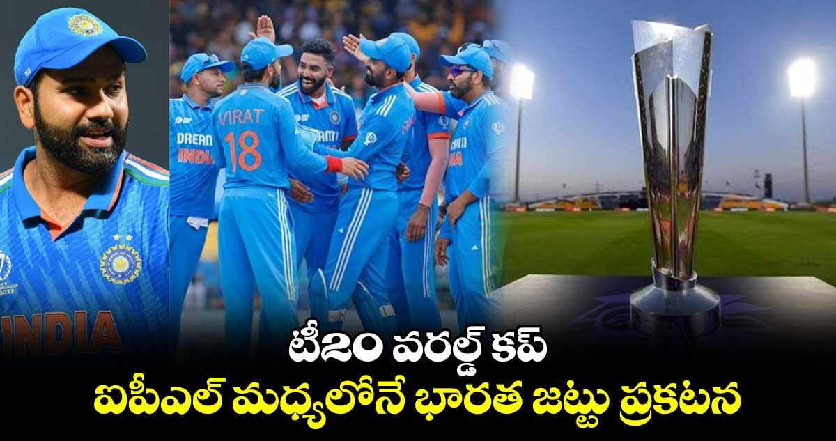 T20 World Cup 2024: టీ20 వరల్డ్ కప్‌..ఐపీఎల్ మధ్యలోనే భారత జట్టు ప్రకటన 
