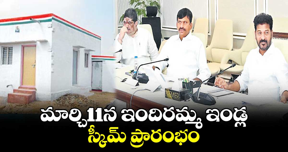 మార్చి11న ఇందిరమ్మ ఇండ్ల స్కీమ్ ప్రారంభం