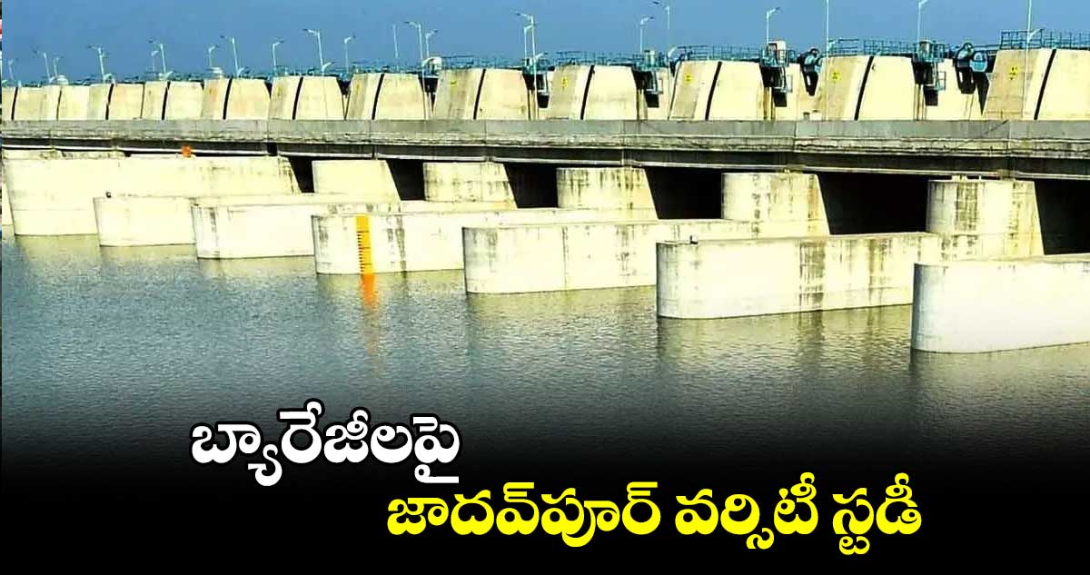 బ్యారేజీలపై జాదవ్​పూర్​ వర్సిటీ స్టడీ