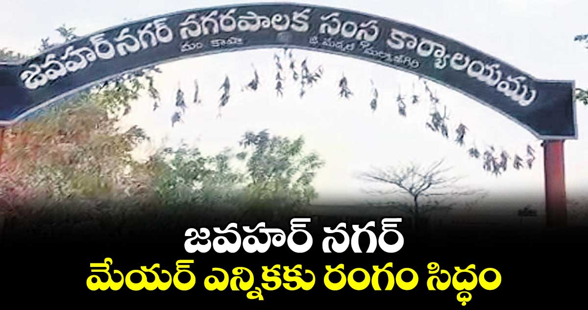 జవహర్‌‌‌‌‌‌‌‌ నగర్‌‌‌‌‌‌‌‌ మేయర్‌‌‌‌‌‌‌‌ ఎన్నికకు రంగం సిద్ధం