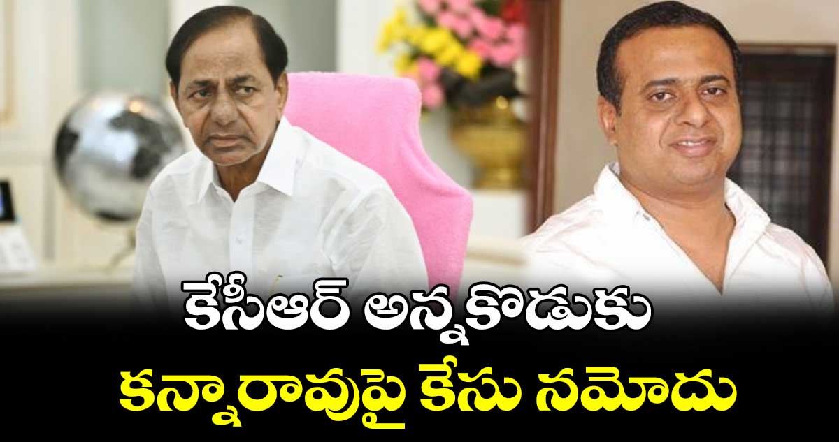 కేసీఆర్ అన్నకొడుకు కన్నారావుపై ల్యాండ్ కబ్జా కేసు నమోదు..