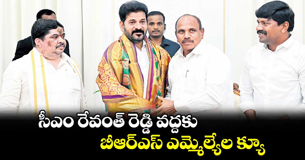 సీఎం రేవంత్ రెడ్డి వద్దకు బీఆర్ఎస్ ఎమ్మెల్యేల క్యూ