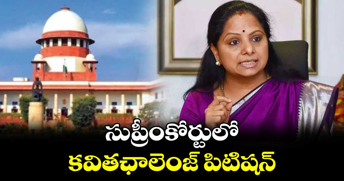 సుప్రీంకోర్టులో కవిత ఛాలెంజ్ పిటిషన్