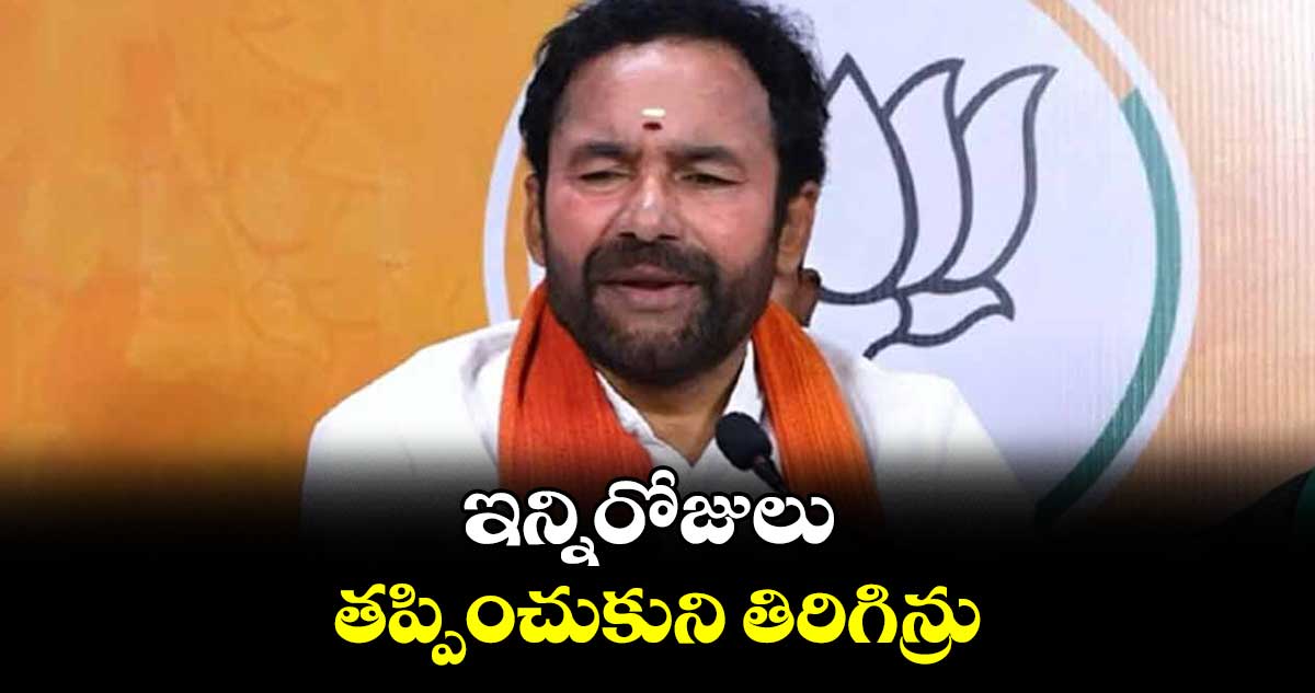 ఇన్నిరోజులు తప్పించుకుని తిరిగిన్రు : కిషన్ రెడ్డి