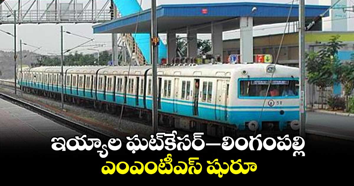 ఇయ్యాల ఘట్​కేసర్–లింగంపల్లి ఎంఎంటీఎస్ షురూ