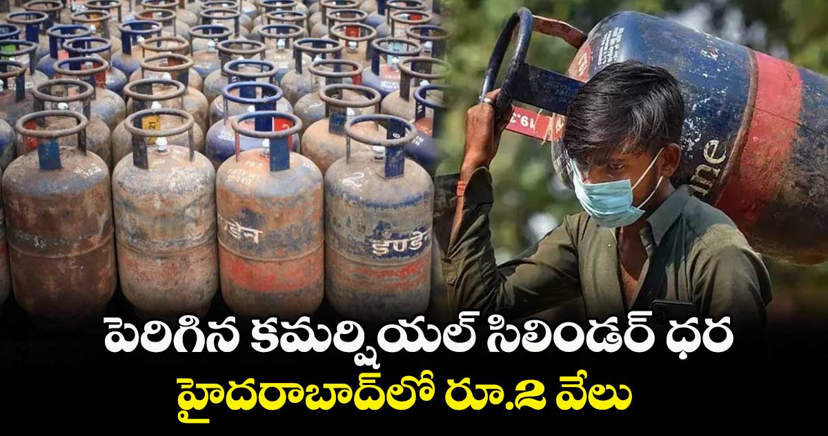 పెరిగిన కమర్షియల్ సిలిండర్ ధర.. హైదరాబాద్లో రూ.2 వేలు