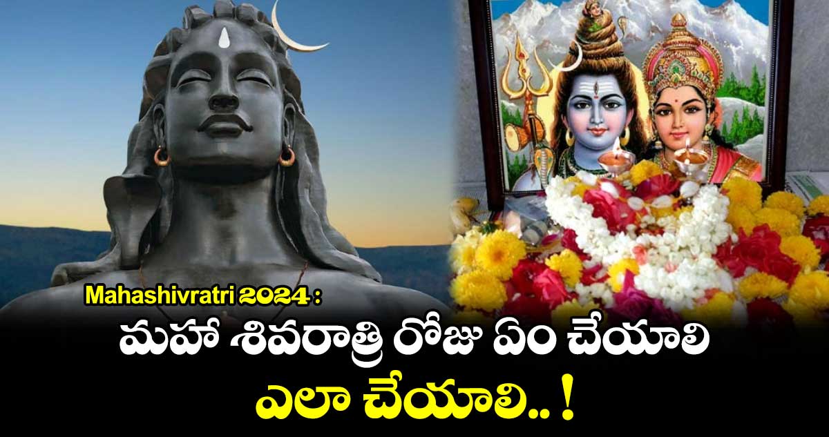 Mahashivratri 2024 : మహా శివరాత్రి రోజు ఏం చేయాలి.. ఎలా చేయాలి.. !