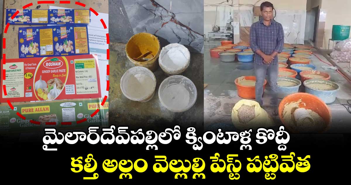 మైలార్దేవ్పల్లిలో క్వింటాళ్ల కొద్దీ కల్తీ అల్లం వెల్లుల్లి పేస్ట్ పట్టివేత