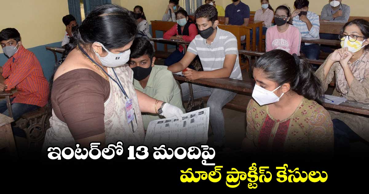 ఇంటర్​లో 13 మందిపై మాల్ ప్రాక్టీస్ కేసులు